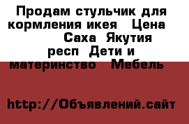 Продам стульчик для кормления икея › Цена ­ 1 000 - Саха (Якутия) респ. Дети и материнство » Мебель   